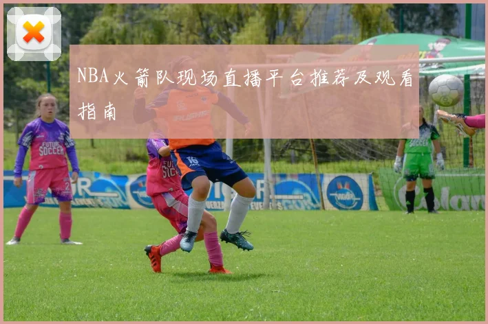 NBA火箭队现场直播平台推荐及观看指南