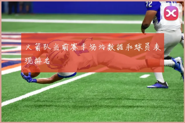 火箭队当前赛季场均数据和球员表现排名