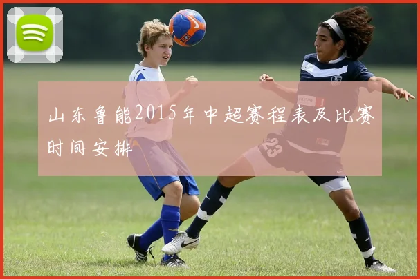 山东鲁能2015年中超赛程表及比赛时间安排