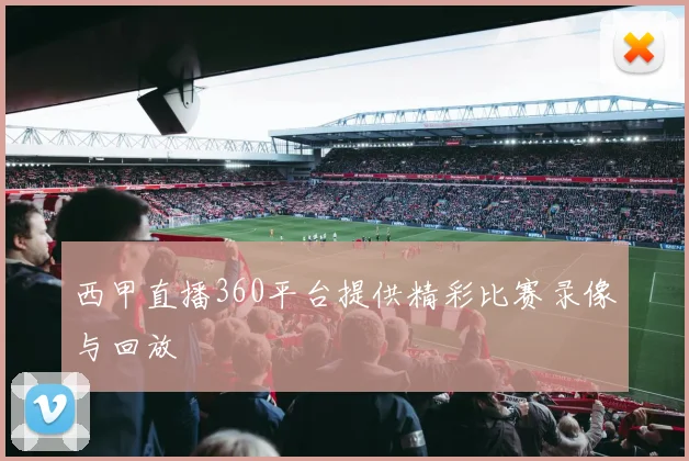 西甲直播360平台提供精彩比赛录像与回放