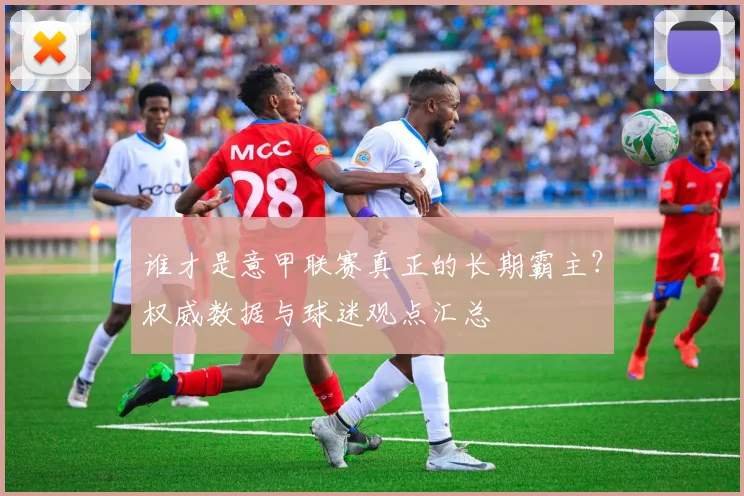 谁才是意甲联赛真正的长期霸主？权威数据与球迷观点汇总