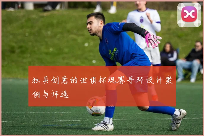 独具创意的世俱杯观赛手环设计案例与评选