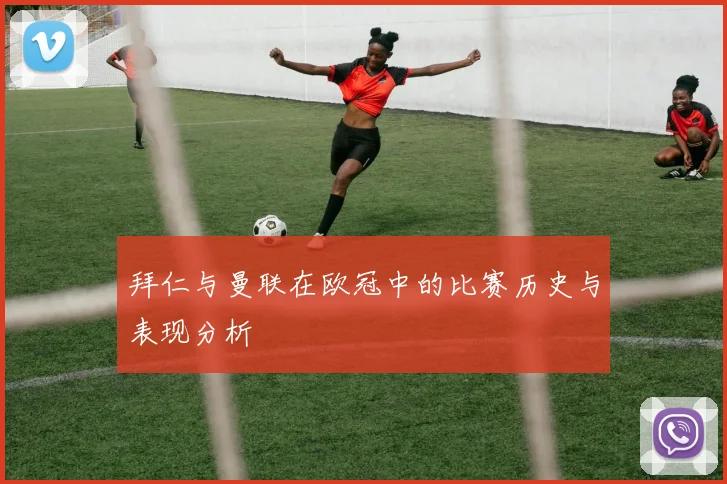 拜仁与曼联在欧冠中的比赛历史与表现分析