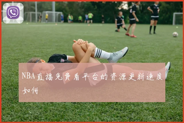 NBA直播免费看平台的资源更新速度如何